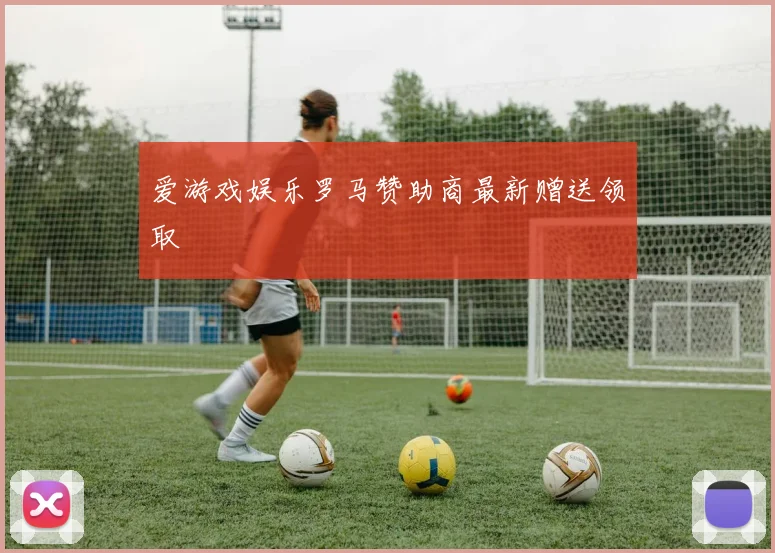 爱游戏娱乐罗马赞助商最新赠送领取