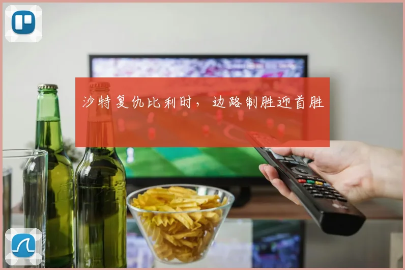 沙特复仇比利时，边路制胜迎首胜
