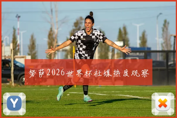 努萨2026世界杯社媒热度观察