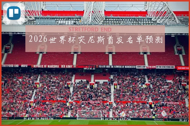 2026世界杯突尼斯首发名单预测