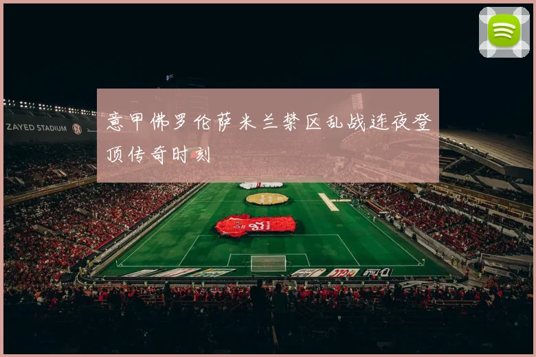 意甲佛罗伦萨米兰禁区乱战连夜登顶传奇时刻