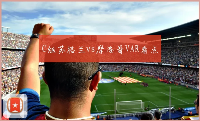 C组苏格兰vs摩洛哥VAR看点