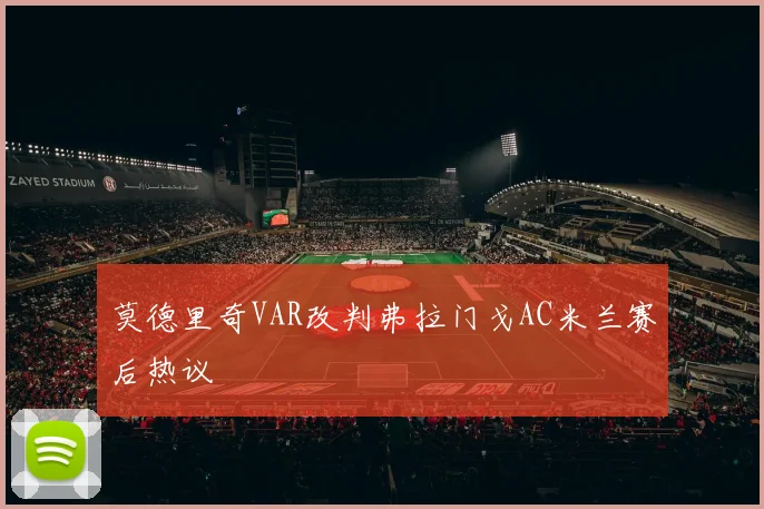 莫德里奇VAR改判弗拉门戈AC米兰赛后热议