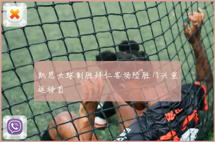 凯恩头球制胜拜仁客场险胜门兴重返榜首