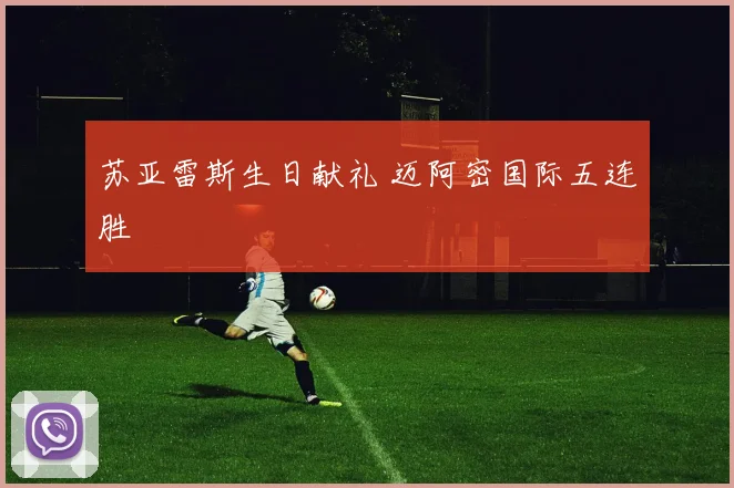 苏亚雷斯生日献礼 迈阿密国际五连胜