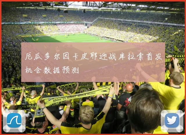 厄瓜多尔因卡皮耶迎战库拉索首发机会数据预测