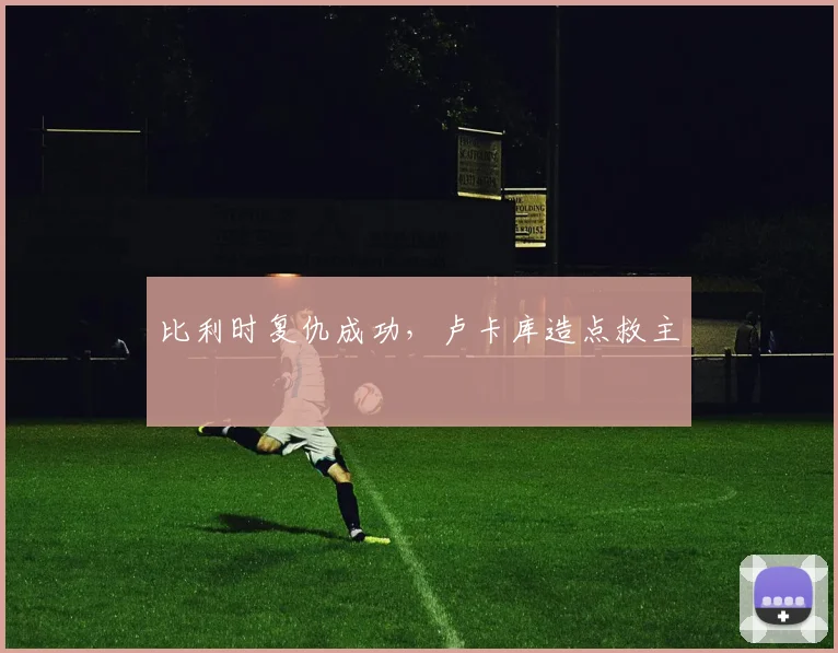 比利时复仇成功，卢卡库造点救主
