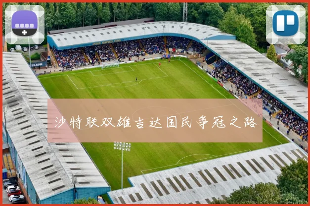 沙特联双雄吉达国民争冠之路