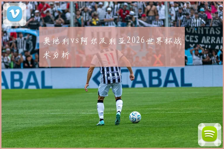 奥地利vs阿尔及利亚2026世界杯战术分析