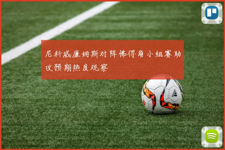 尼科威廉姆斯对阵佛得角小组赛助攻预期热度观察
