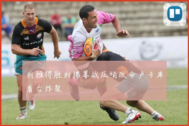 利雅得胜利揭幕战压哨改命卢卡库看台炸裂