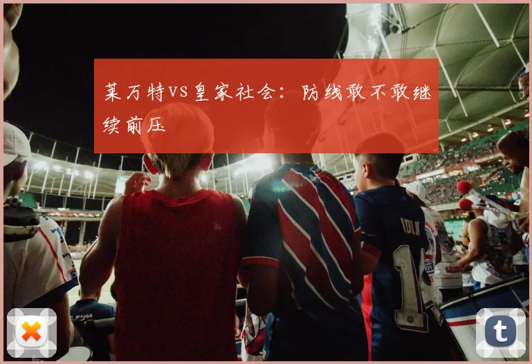 莱万特vs皇家社会：防线敢不敢继续前压