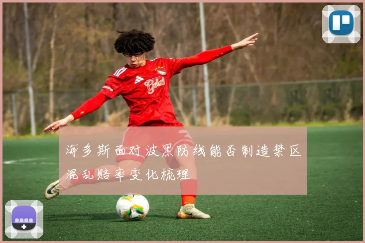 海多斯面对波黑防线能否制造禁区混乱赔率变化梳理