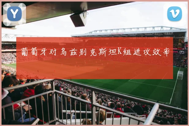 葡萄牙对乌兹别克斯坦K组进攻效率