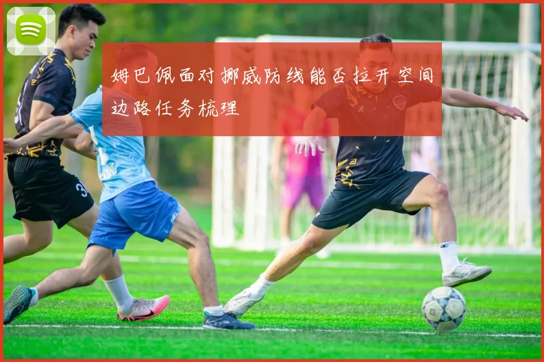 姆巴佩面对挪威防线能否拉开空间边路任务梳理