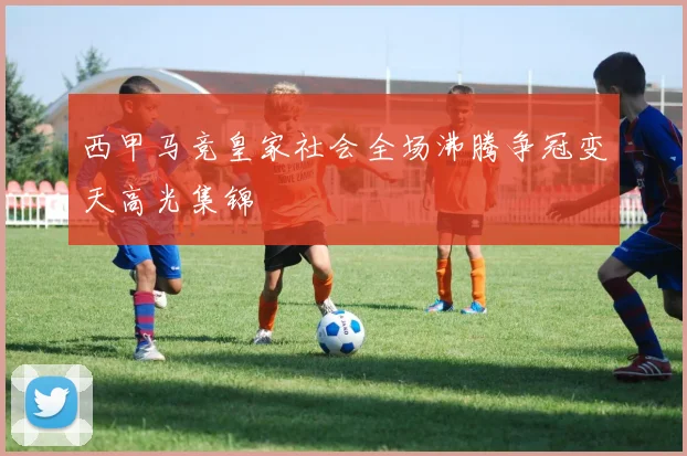 西甲马竞皇家社会全场沸腾争冠变天高光集锦