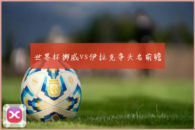 世界杯挪威vs伊拉克争头名前瞻