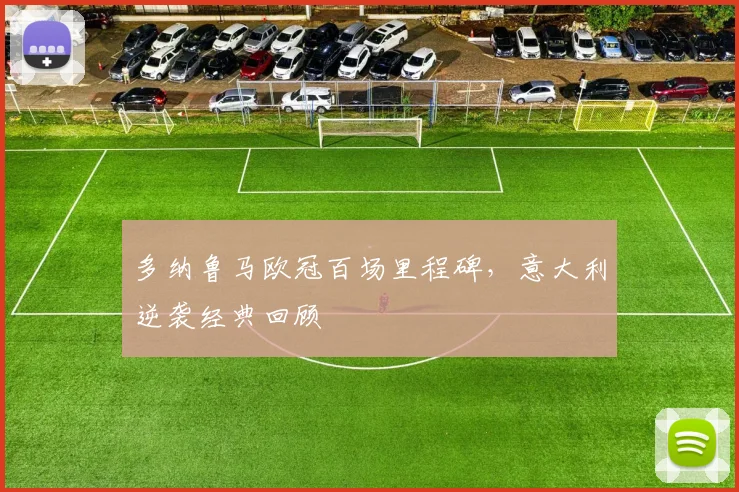 多纳鲁马欧冠百场里程碑，意大利逆袭经典回顾