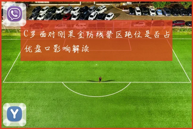 C罗面对刚果金防线禁区跑位是否占优盘口影响解读