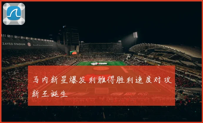 马内新星爆发利雅得胜利速度对攻新王诞生