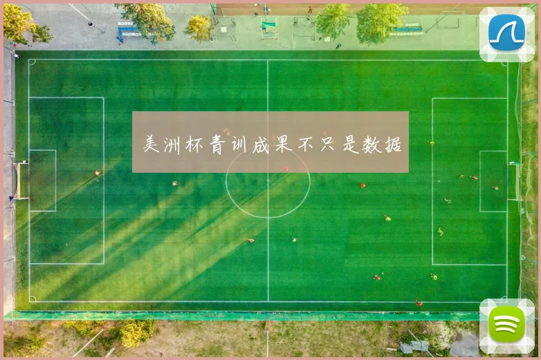 美洲杯青训成果不只是数据