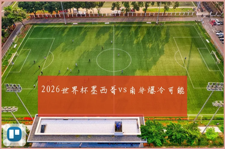 2026世界杯墨西哥vs南非爆冷可能