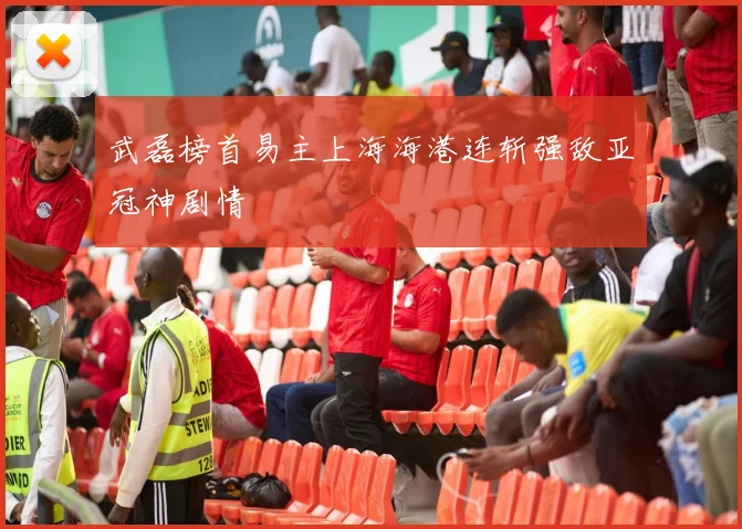 武磊榜首易主上海海港连斩强敌亚冠神剧情
