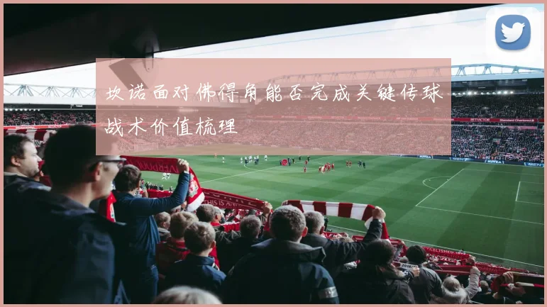 坎诺面对佛得角能否完成关键传球战术价值梳理