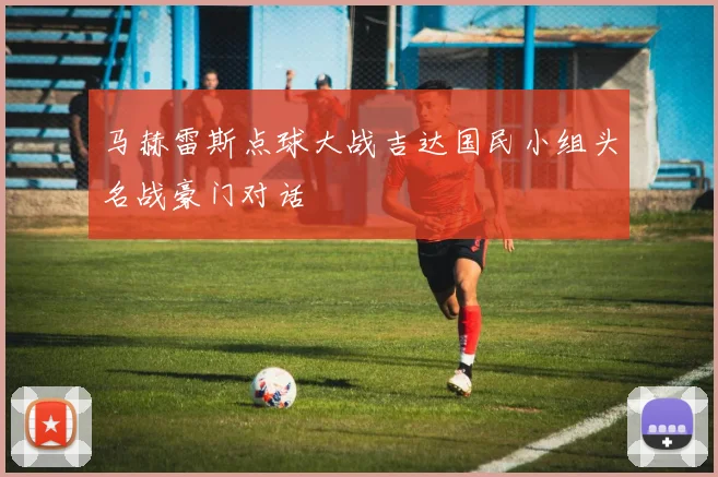 马赫雷斯点球大战吉达国民小组头名战豪门对话