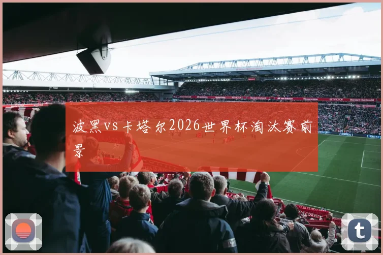 波黑vs卡塔尔2026世界杯淘汰赛前景