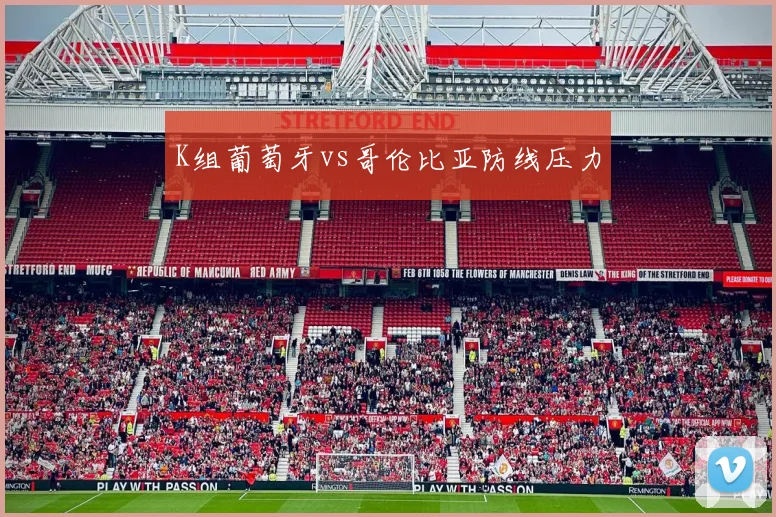 K组葡萄牙vs哥伦比亚防线压力