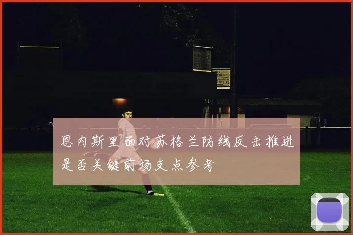 恩内斯里面对苏格兰防线反击推进是否关键前场支点参考