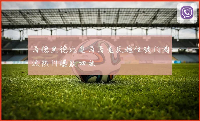 马德里德比皇马马竞反越位破门淘汰热门爆款回放