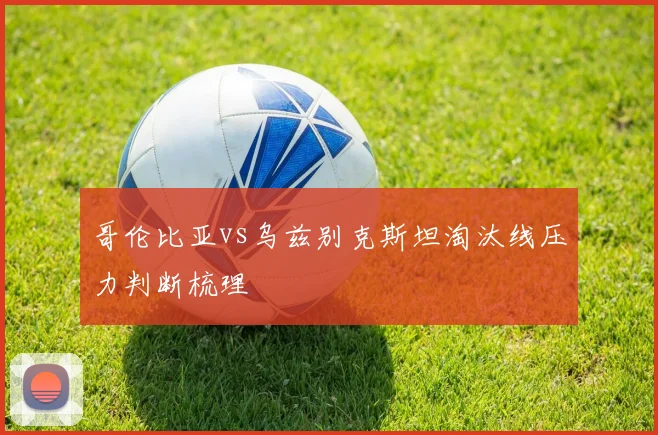 哥伦比亚vs乌兹别克斯坦淘汰线压力判断梳理