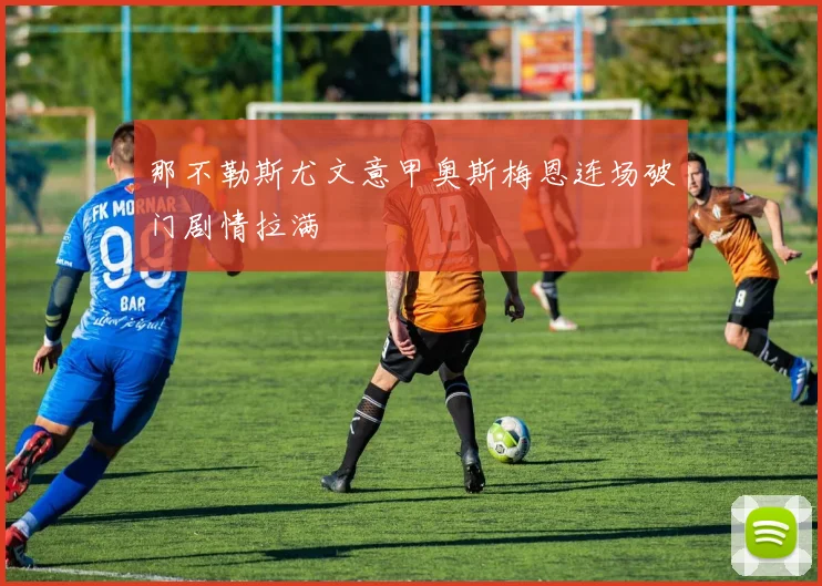 那不勒斯尤文意甲奥斯梅恩连场破门剧情拉满