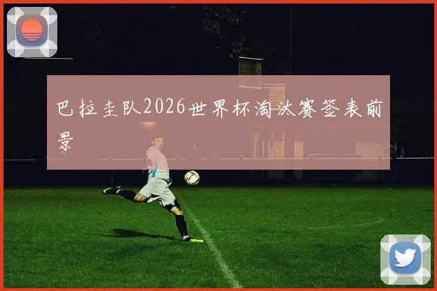 巴拉圭队2026世界杯淘汰赛签表前景