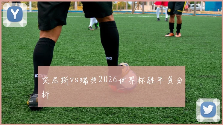突尼斯vs瑞典2026世界杯胜平负分析