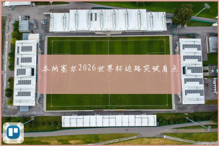 本纳塞尔2026世界杯边路突破看点