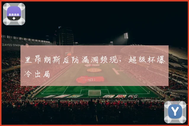 里昂朗斯后防漏洞频现，超级杯爆冷出局