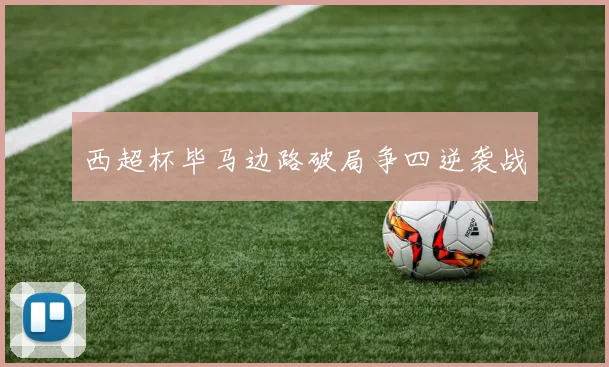 西超杯毕马边路破局争四逆袭战