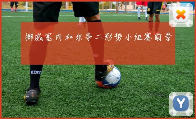 挪威塞内加尔争二形势小组赛前景