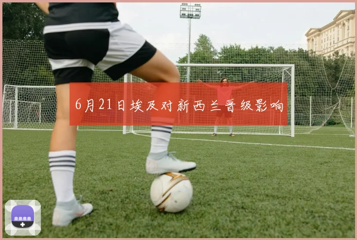 6月21日埃及对新西兰晋级影响