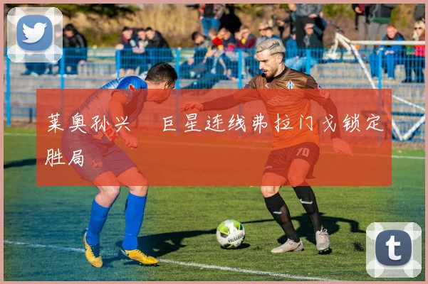 莱奥孙兴慜巨星连线弗拉门戈锁定胜局