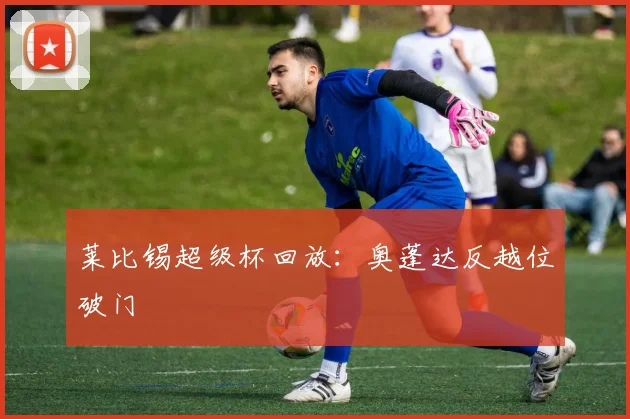 莱比锡超级杯回放：奥蓬达反越位破门