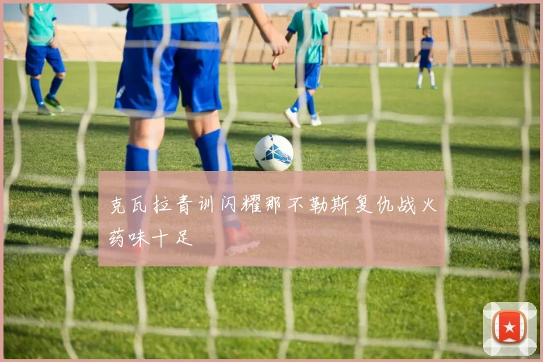 克瓦拉青训闪耀那不勒斯复仇战火药味十足