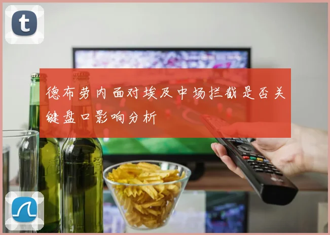 德布劳内面对埃及中场拦截是否关键盘口影响分析