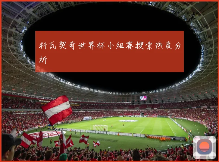 科瓦契奇世界杯小组赛搜索热度分析