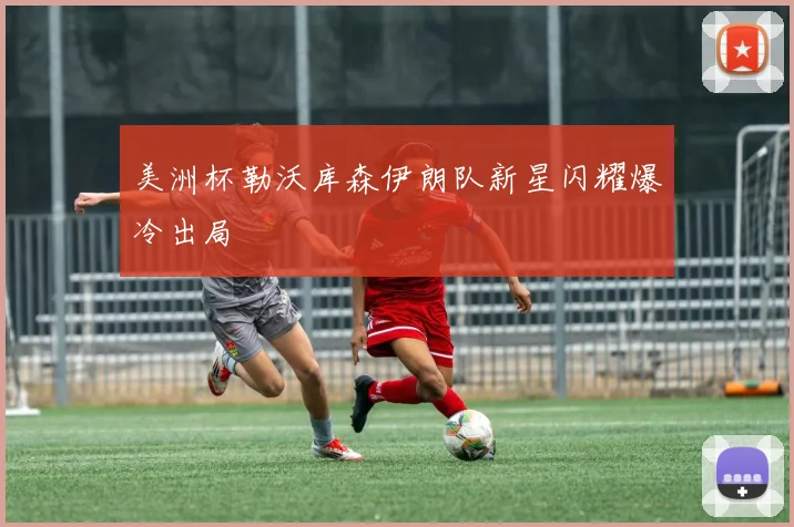 美洲杯勒沃库森伊朗队新星闪耀爆冷出局