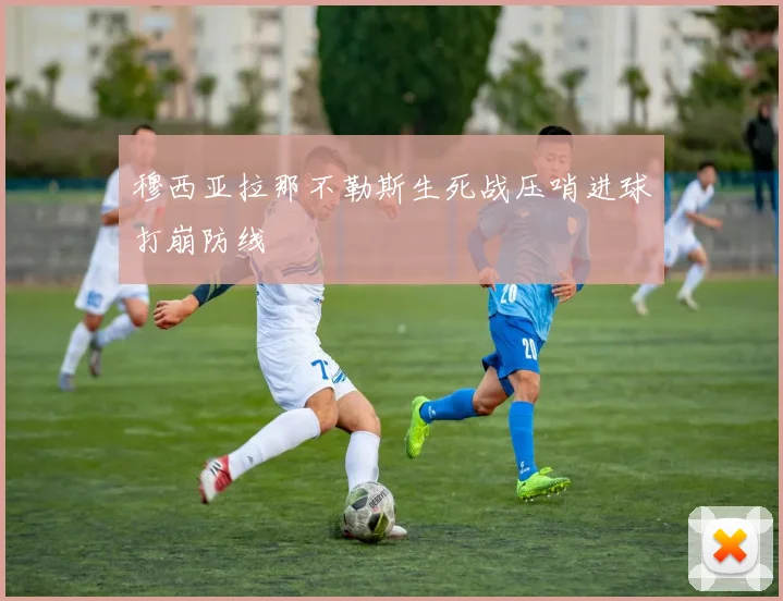 穆西亚拉那不勒斯生死战压哨进球打崩防线