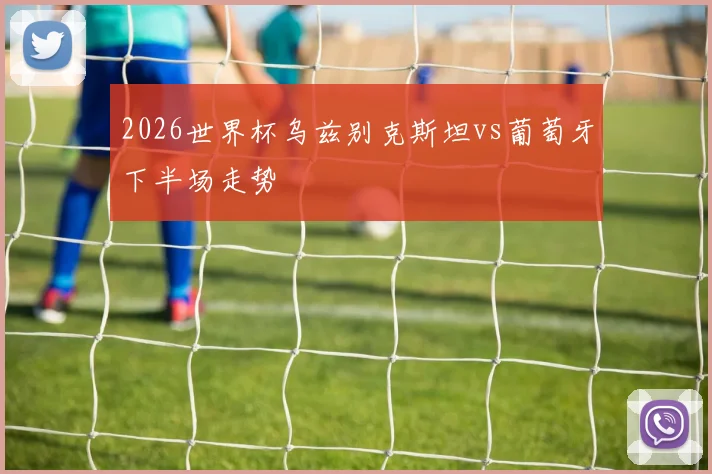 2026世界杯乌兹别克斯坦vs葡萄牙下半场走势